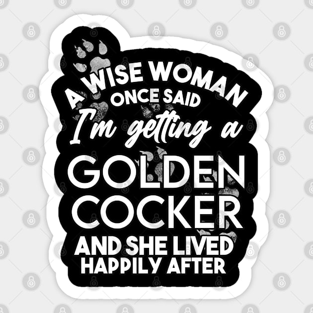 A wise woman once said i'm getting a golden cocker and she lived happily after . Perfect fitting present for mom girlfriend mother boyfriend mama gigi nana mum uncle dad father friend him or her Sticker by SerenityByAlex